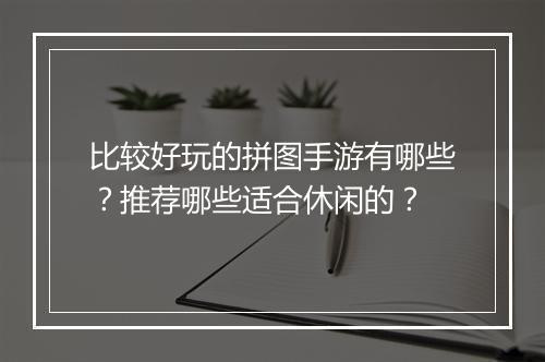 比较好玩的拼图手游有哪些?推荐哪些适合休闲的?