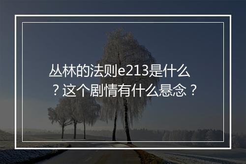 丛林的法则e213是什么?这个剧情有什么悬念?