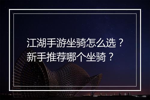 江湖手游坐骑怎么选?新手推荐哪个坐骑?