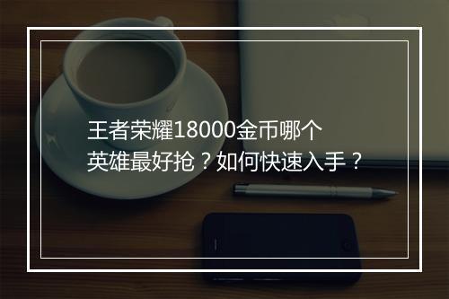 王者荣耀18000金币哪个英雄最好抢?如何快速入手?