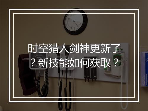 时空猎人剑神更新了?新技能如何获取?