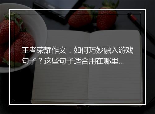 王者荣耀作文:如何巧妙融入游戏句子?这些句子适合用在哪里?