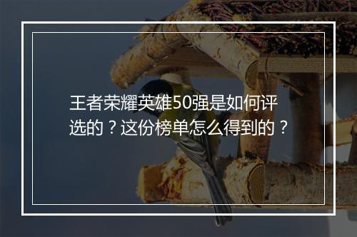 王者荣耀英雄50强是如何评选的？这份榜单怎么得到的？