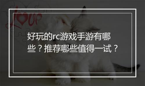 好玩的rc游戏手游有哪些？推荐哪些值得一试？