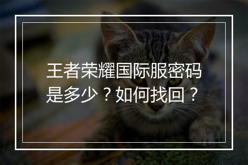 王者荣耀国际服密码是多少？如何找回？