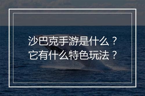 沙巴克手游是什么?它有什么特色玩法?