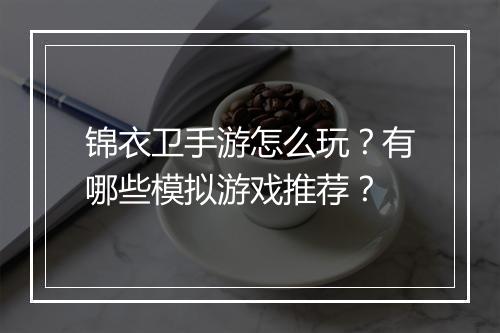 锦衣卫手游怎么玩?有哪些模拟游戏推荐?