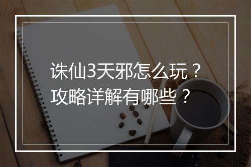 诛仙3天邪怎么玩？攻略详解有哪些？