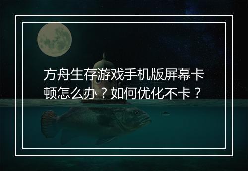 方舟生存游戏手机版屏幕卡顿怎么办?如何优化不卡?