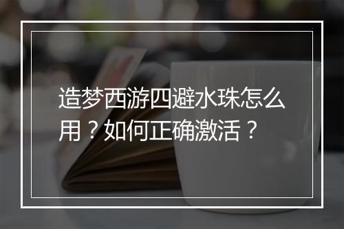 造梦西游四避水珠怎么用?如何正确激活?