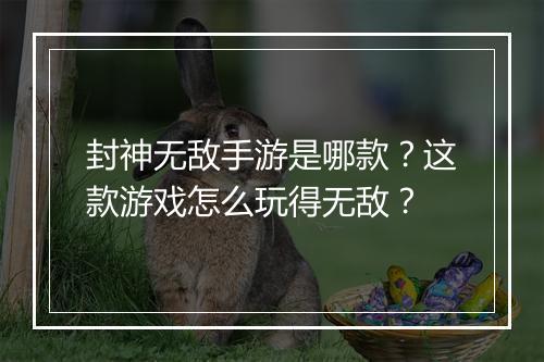 封神无敌手游是哪款?这款游戏怎么玩得无敌?