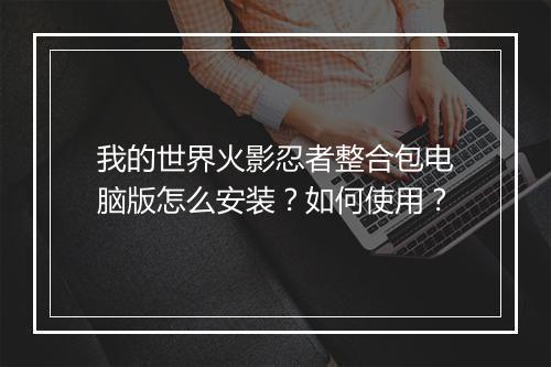 我的世界火影忍者整合包电脑版怎么安装?如何使用?