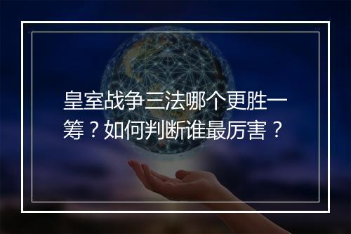皇室战争三法哪个更胜一筹?如何判断谁最厉害?