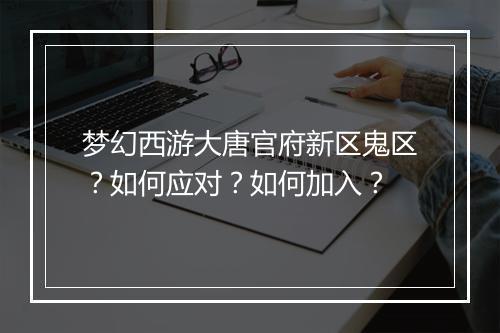 梦幻西游大唐官府新区鬼区？如何应对？如何加入？