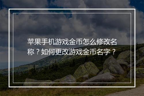 苹果手机游戏金币怎么修改名称?如何更改游戏金币名字?