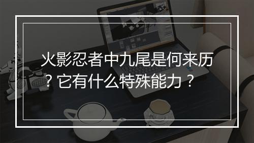 火影忍者中九尾是何来历?它有什么特殊能力?