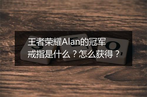 王者荣耀Alan的冠军戒指是什么?怎么获得?