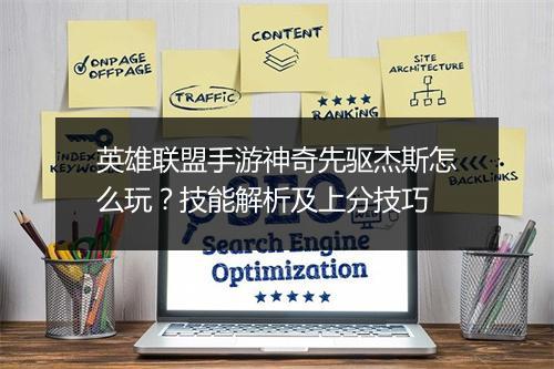 英雄联盟手游神奇先驱杰斯怎么玩?技能解析及上分技巧