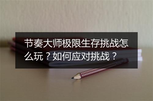 节奏大师极限生存挑战怎么玩？如何应对挑战？