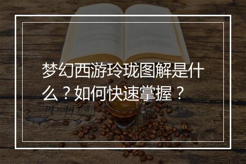 梦幻西游玲珑图解是什么？如何快速掌握？