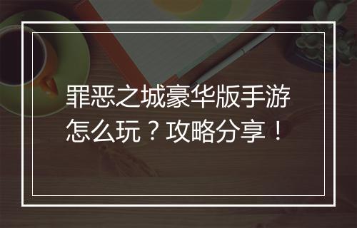 罪恶之城豪华版手游怎么玩？攻略分享！