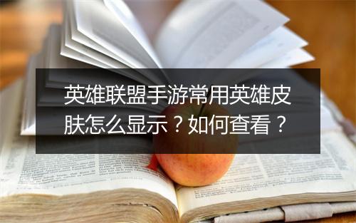 英雄联盟手游常用英雄皮肤怎么显示?如何查看?