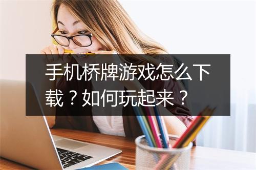 手机桥牌游戏怎么下载？如何玩起来？