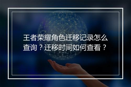 王者荣耀角色迁移记录怎么查询?迁移时间如何查看?