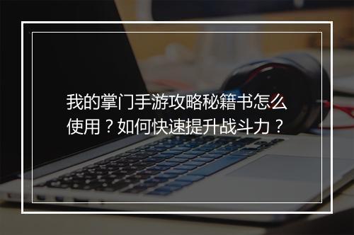 我的掌门手游攻略秘籍书怎么使用?如何快速提升战斗力?