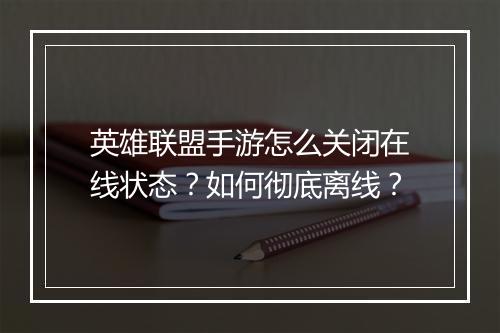 英雄联盟手游怎么关闭在线状态？如何彻底离线？