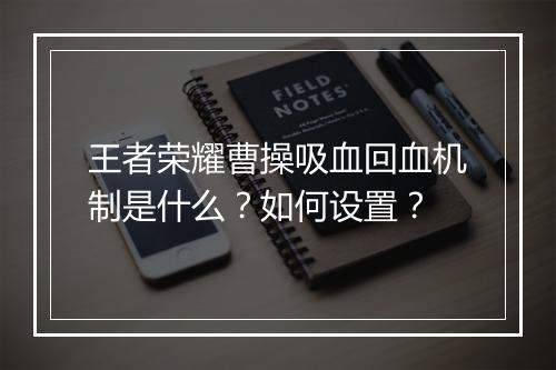 王者荣耀曹操吸血回血机制是什么?如何设置?