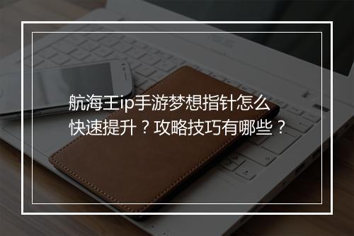 航海王ip手游梦想指针怎么快速提升?攻略技巧有哪些?