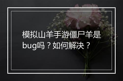 模拟山羊手游僵尸羊是bug吗？如何解决？