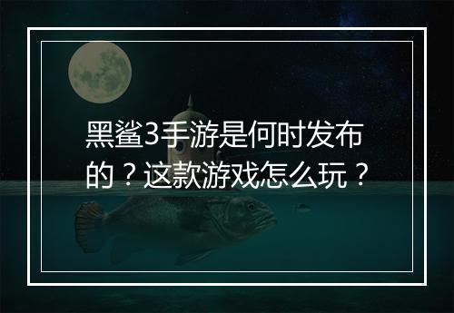 黑鲨3手游是何时发布的？这款游戏怎么玩？