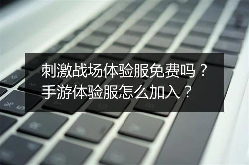 刺激战场体验服免费吗？手游体验服怎么加入？