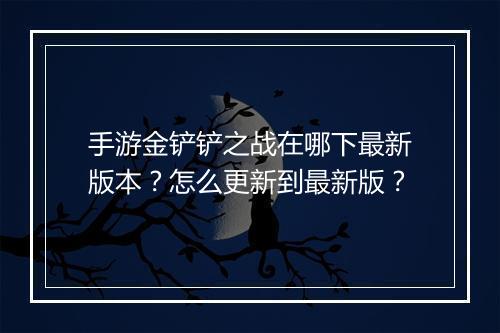 手游金铲铲之战在哪下最新版本？怎么更新到最新版？