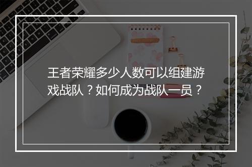 王者荣耀多少人数可以组建游戏战队？如何成为战队一员？
