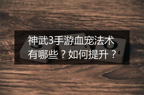 神武3手游血宠法术有哪些？如何提升？