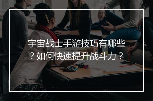 宇宙战士手游技巧有哪些?如何快速提升战斗力?