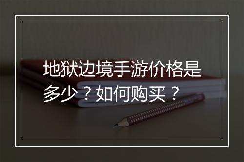 地狱边境手游价格是多少?如何购买?