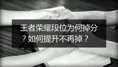 王者荣耀段位为何掉分?如何提升不再掉?