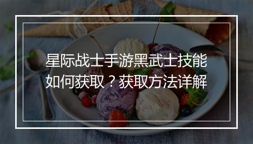 星际战士手游黑武士技能如何获取?获取方法详解