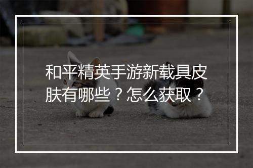 和平精英手游新载具皮肤有哪些?怎么获取?