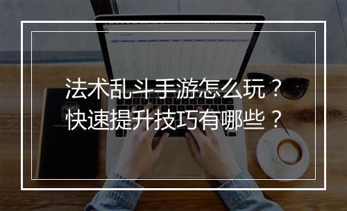 法术乱斗手游怎么玩?快速提升技巧有哪些?