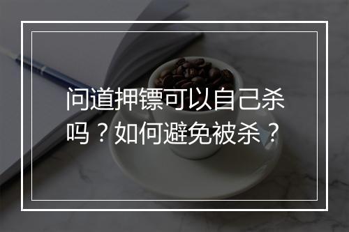 问道押镖可以自己杀吗?如何避免被杀?