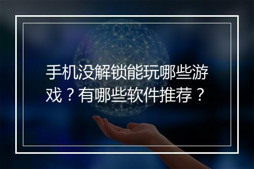 手机没解锁能玩哪些游戏?有哪些软件推荐?