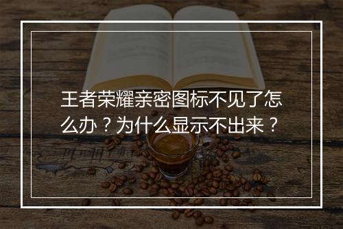 王者荣耀亲密图标不见了怎么办?为什么显示不出来?