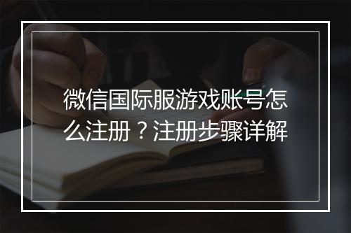 微信国际服游戏账号怎么注册？注册步骤详解