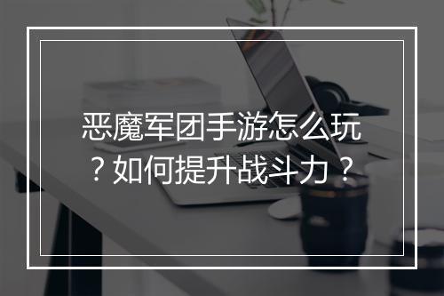 恶魔军团手游怎么玩？如何提升战斗力？