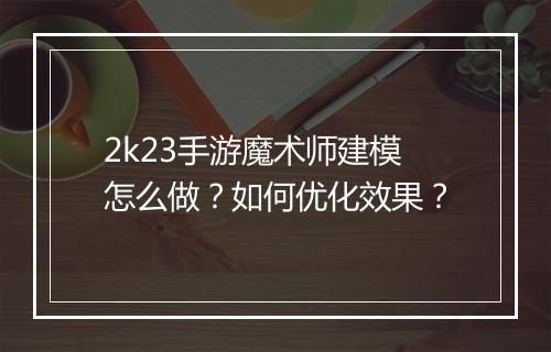 2k23手游魔术师建模怎么做?如何优化效果?